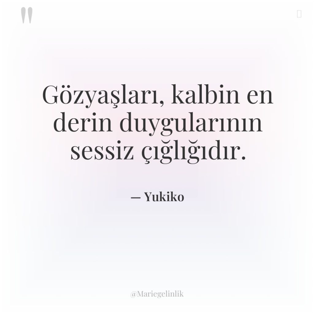 Gözyaşları, kalbin en derin duygularının sessiz çığlığıdır.