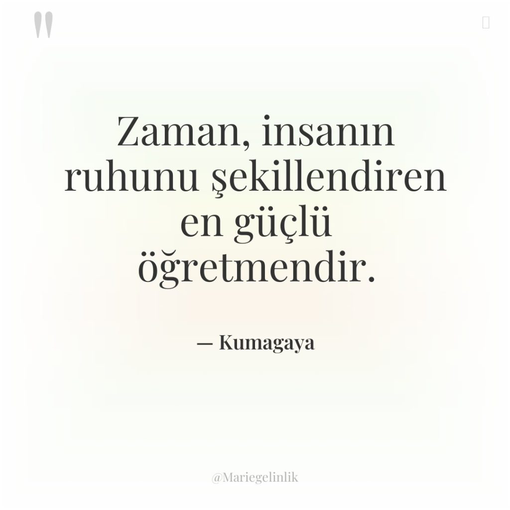 Zaman, insanın ruhunu şekillendiren en güçlü öğretmendir.