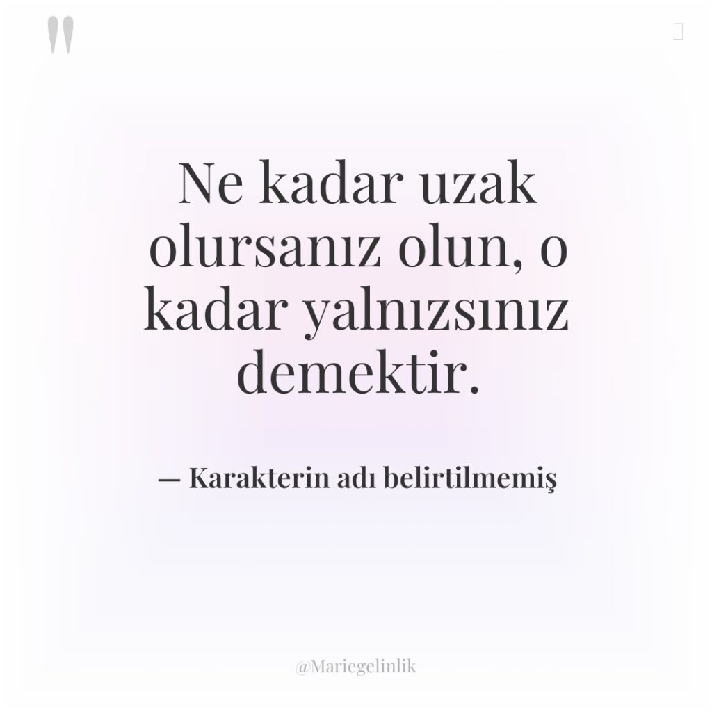 Ne kadar uzak olursanız olun, o kadar yalnızsınız demektir.