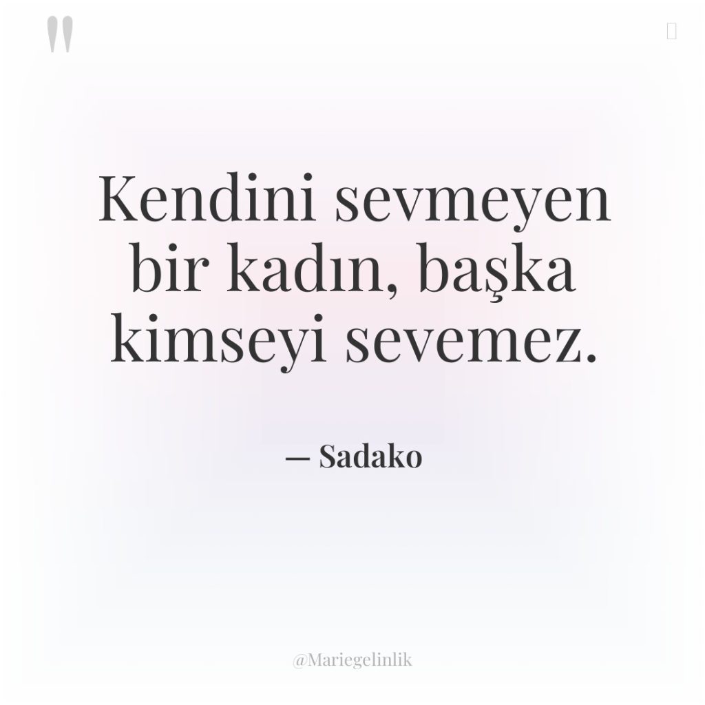 Kendini sevmeyen bir kadın, başka kimseyi sevemez.