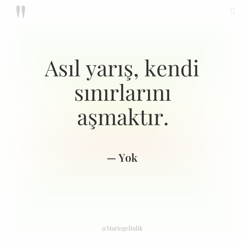 Asıl yarış, kendi sınırlarını aşmaktır.