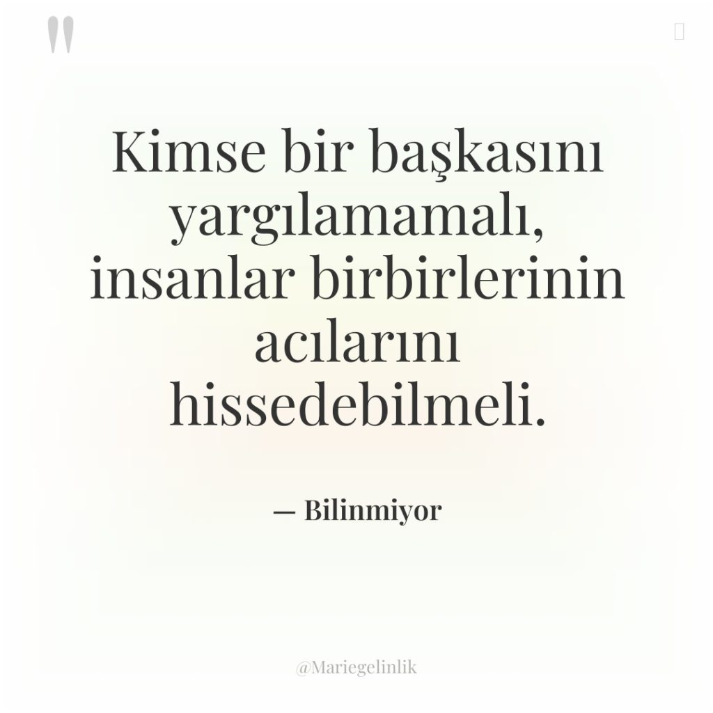 Kimse bir başkasını yargılamamalı, insanlar birbirlerinin acılarını hissedebilmeli.