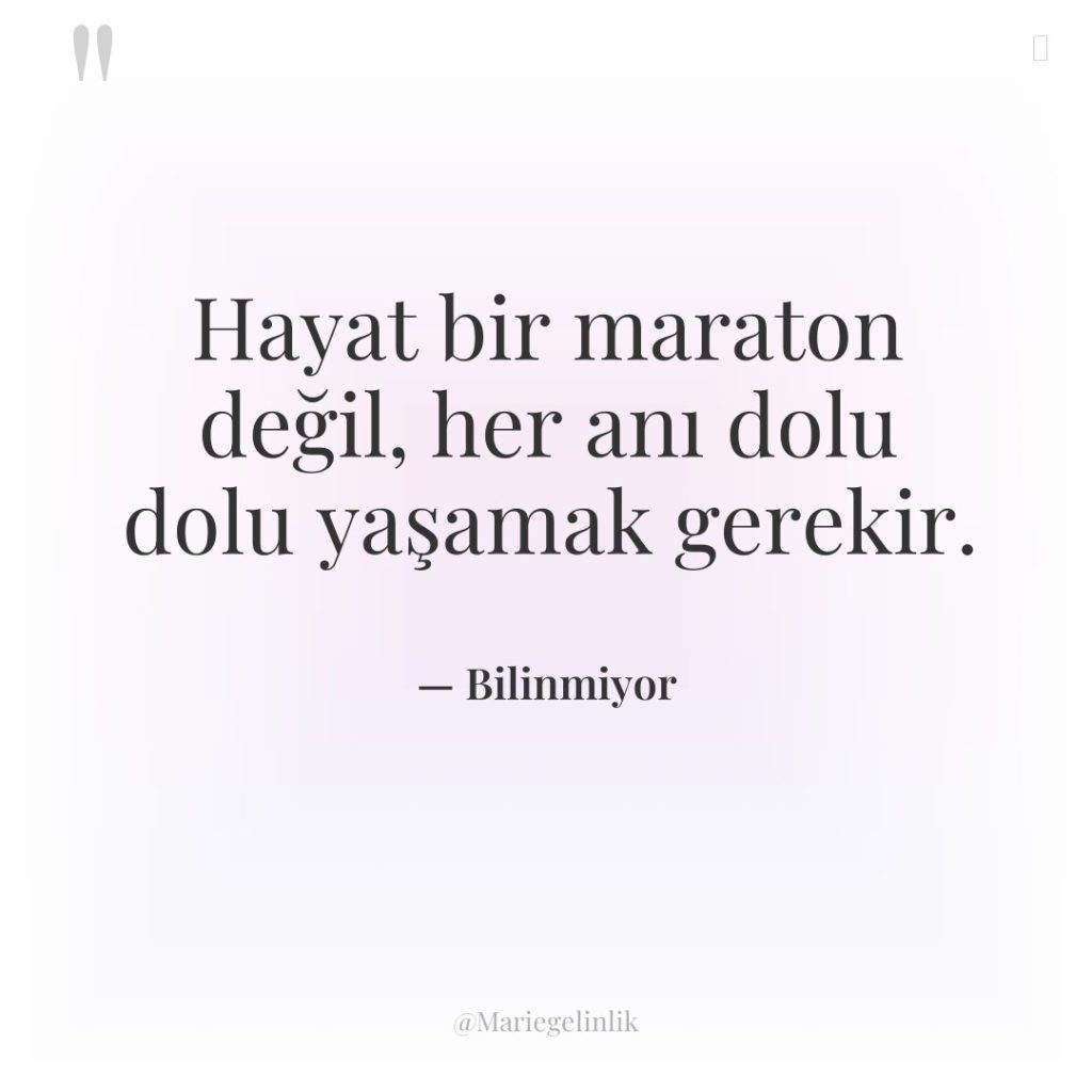 Hayat bir maraton değil, her anı dolu dolu yaşamak gerekir.