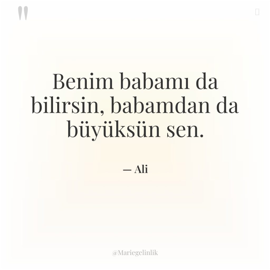 Benim babamı da bilirsin, babamdan da büyüksün sen.