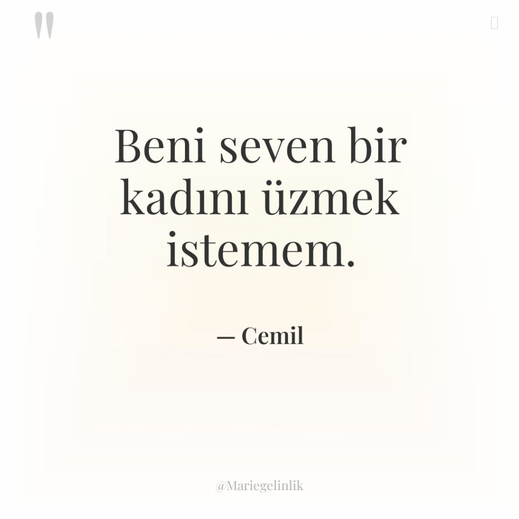 Beni seven bir kadını üzmek istemem.