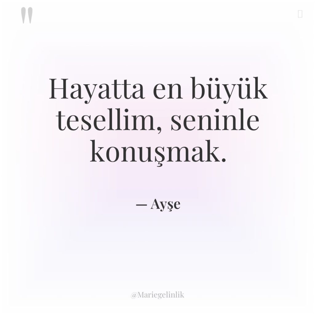 Hayatta en büyük tesellim, seninle konuşmak.