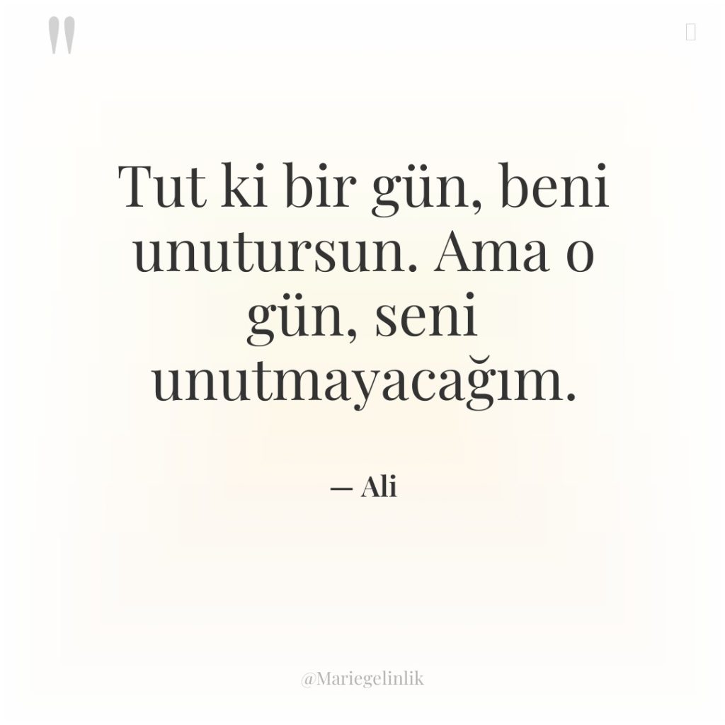 Tut ki bir gün, beni unutursun. Ama o gün, seni…