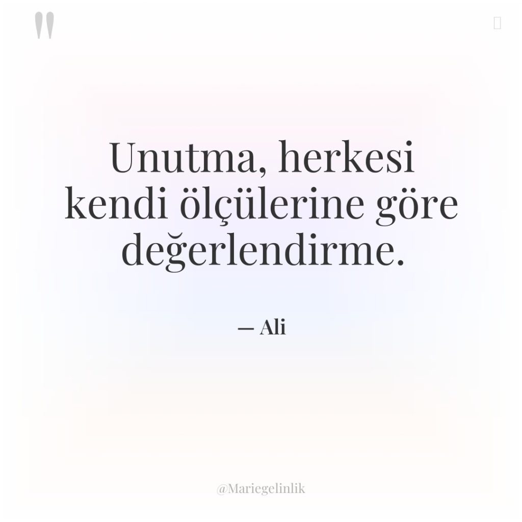 Unutma, herkesi kendi ölçülerine göre değerlendirme.