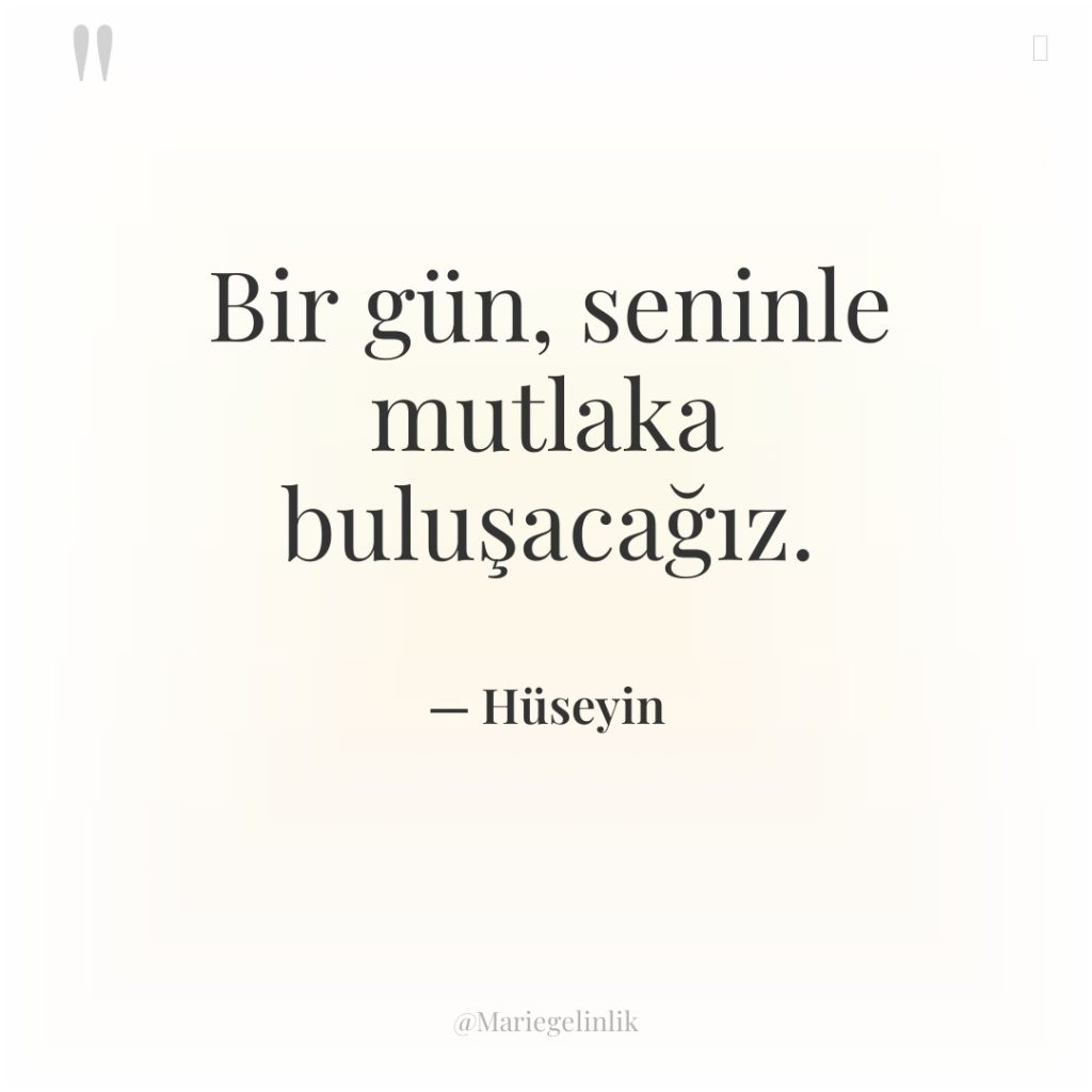 Bir gün, seninle mutlaka buluşacağız.