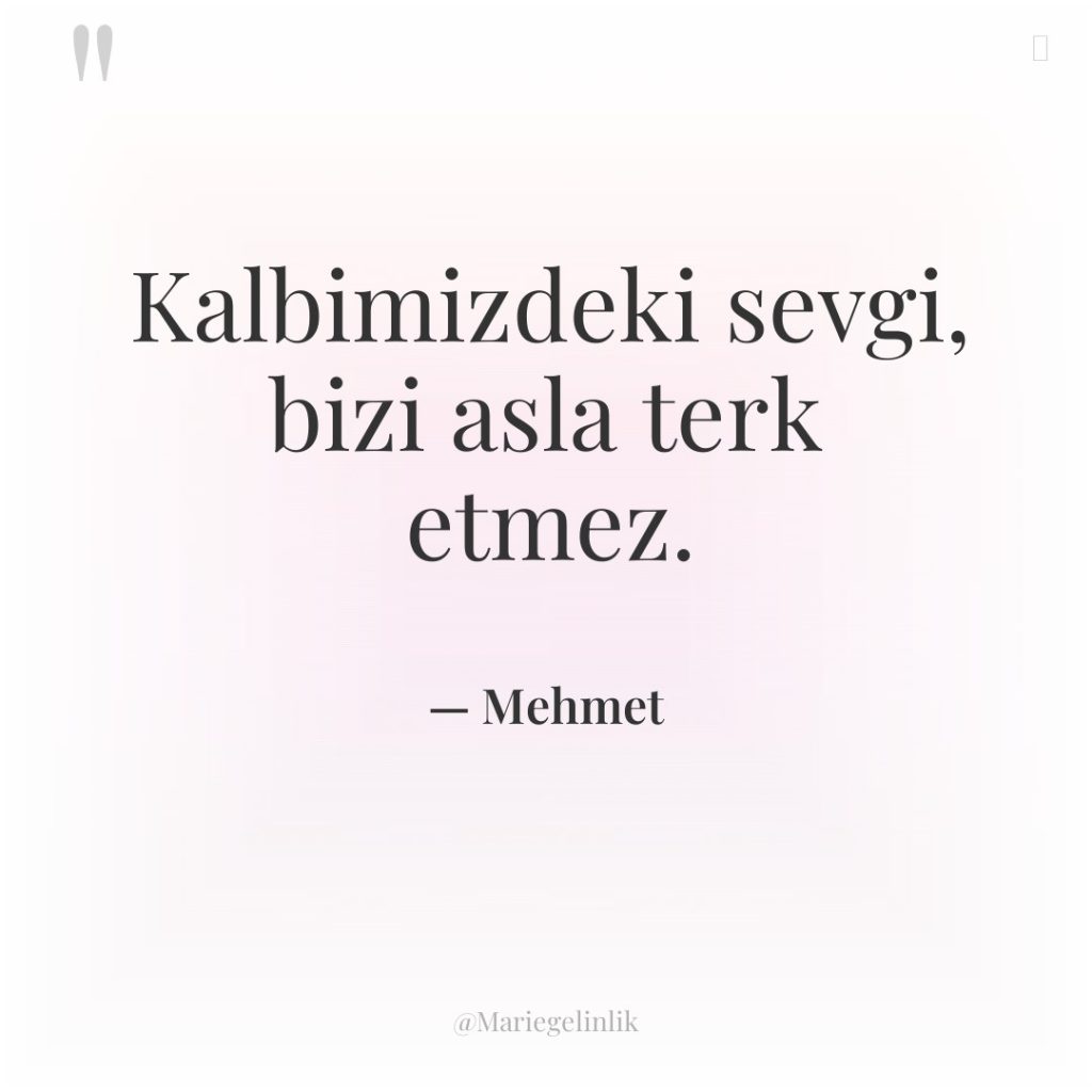 Kalbimizdeki sevgi, bizi asla terk etmez.