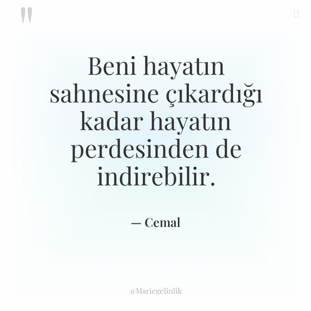 Beni hayatın sahnesine çıkardığı kadar hayatın perdesinden de indirebilir.