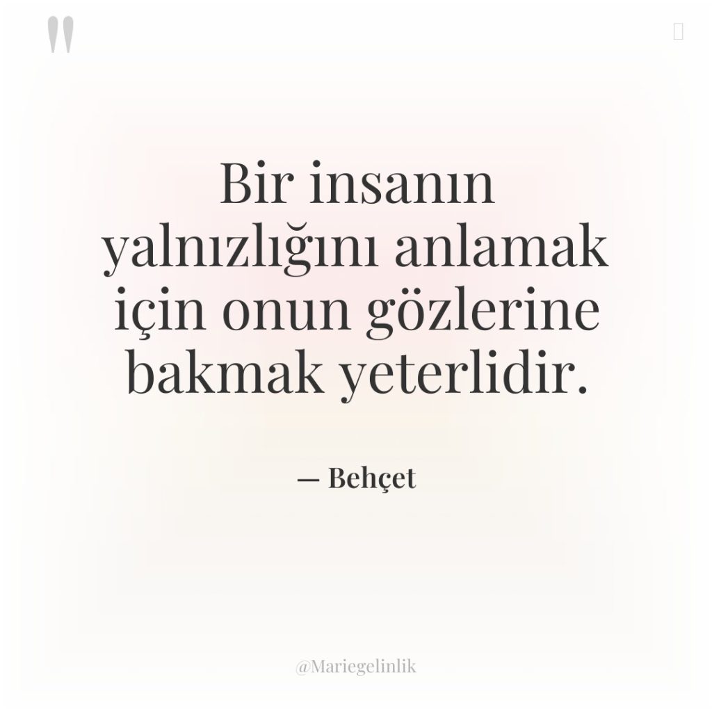 Bir insanın yalnızlığını anlamak için onun gözlerine bakmak yeterlidir.