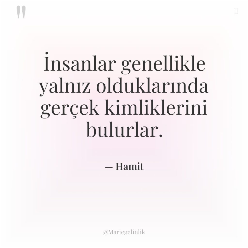 İnsanlar genellikle yalnız olduklarında gerçek kimliklerini bulurlar.