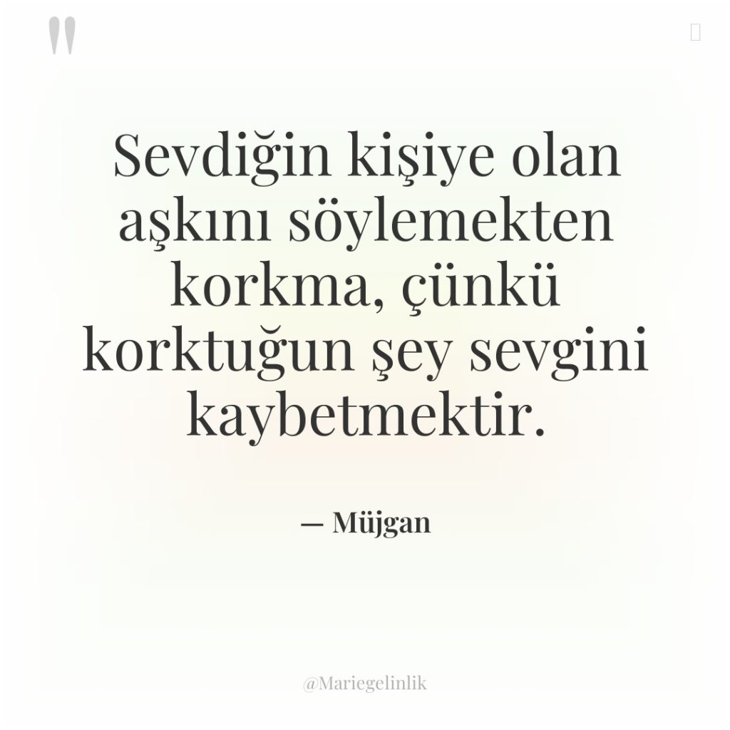 Sevdiğin kişiye olan aşkını söylemekten korkma, çünkü korktuğun şey sevgini…