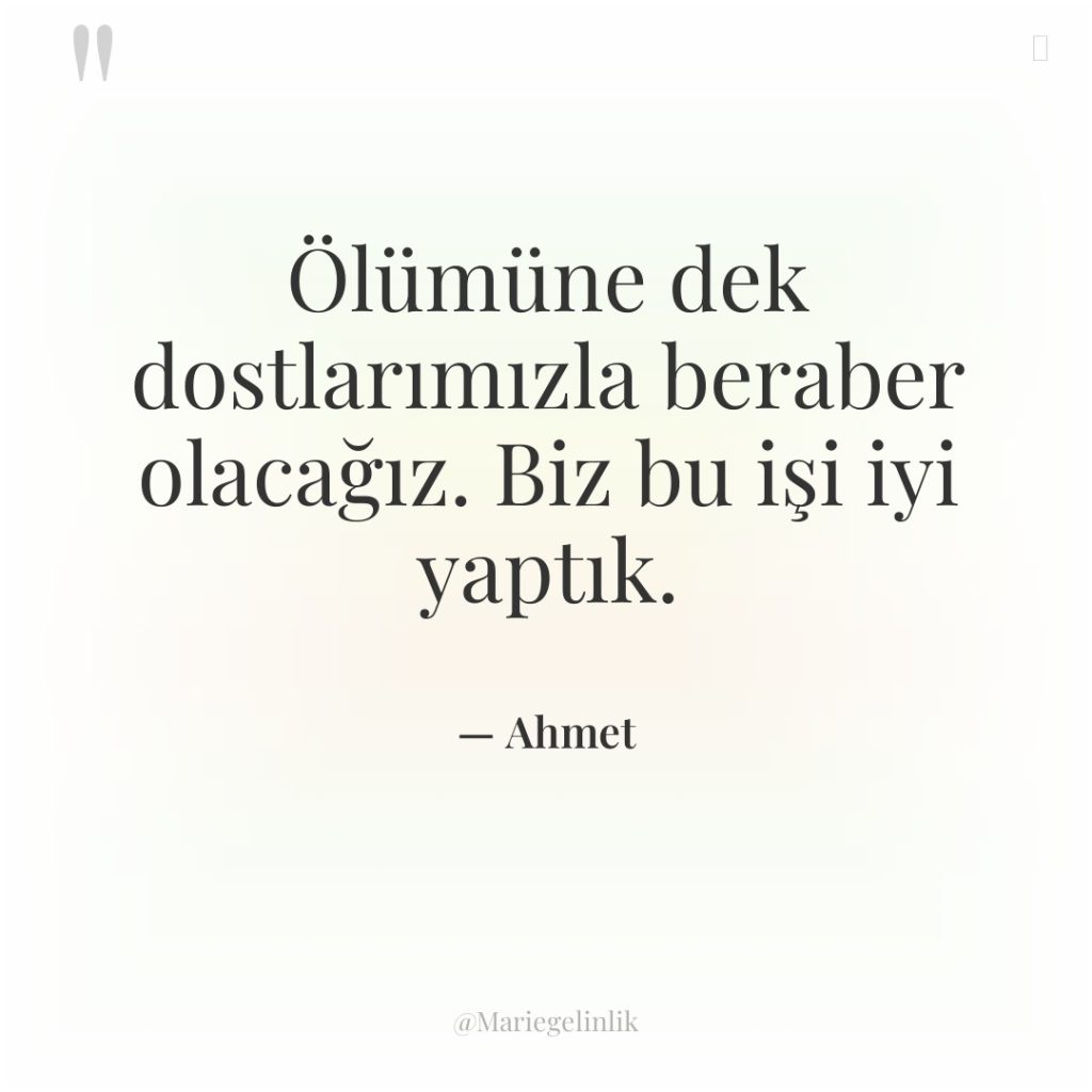 Ölümüne dek dostlarımızla beraber olacağız. Biz bu işi iyi yaptık.