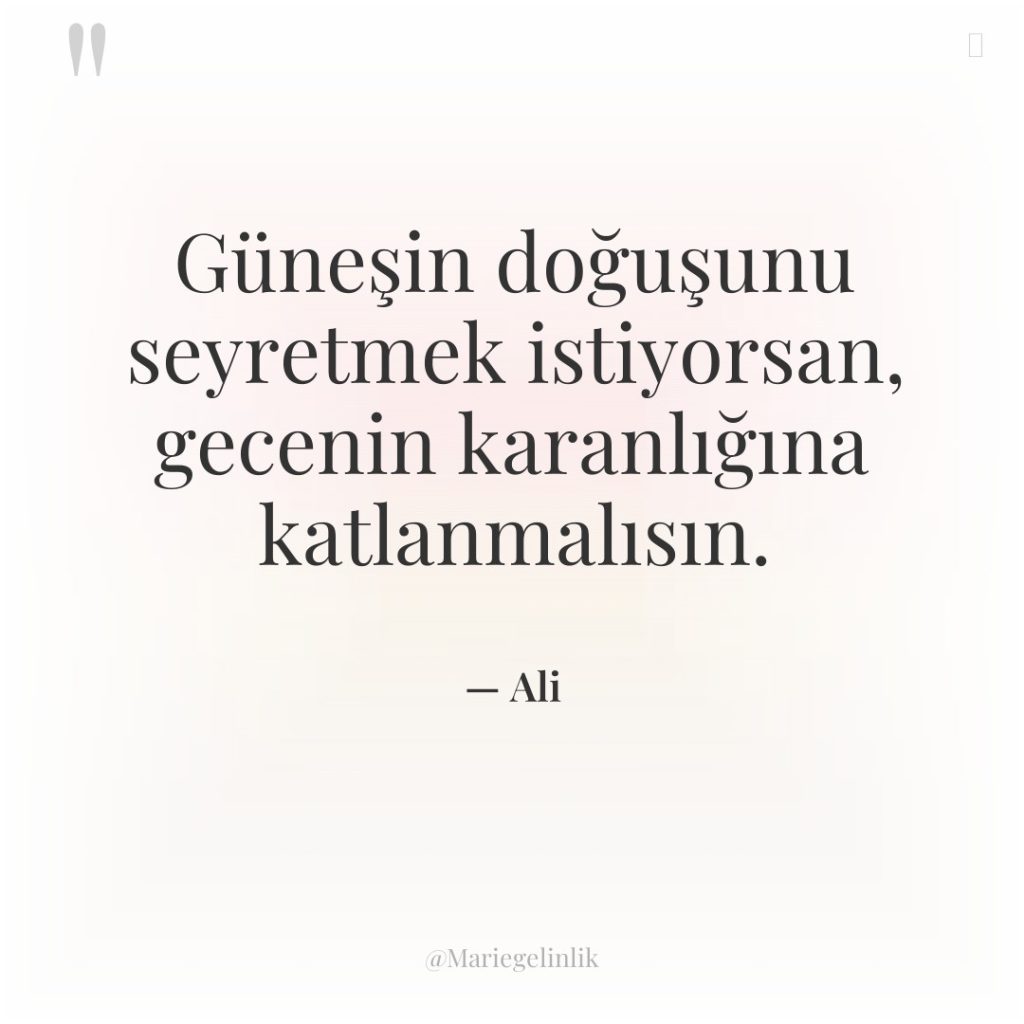 Güneşin doğuşunu seyretmek istiyorsan, gecenin karanlığına katlanmalısın.