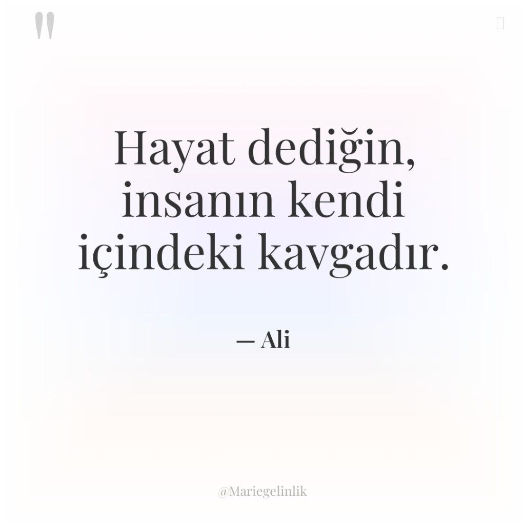 Hayat dediğin, insanın kendi içindeki kavgadır.
