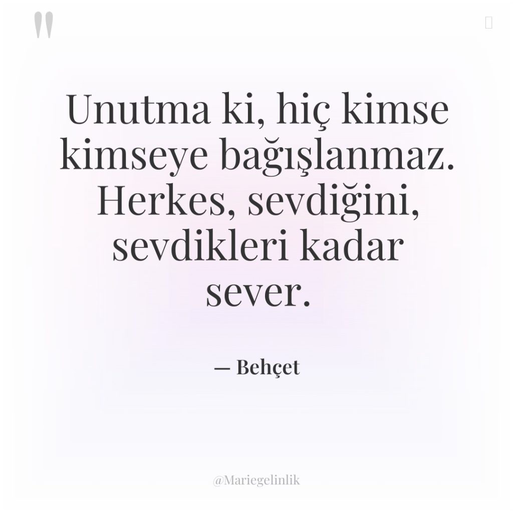 Unutma ki, hiç kimse kimseye bağışlanmaz. Herkes, sevdiğini, sevdikleri kadar…