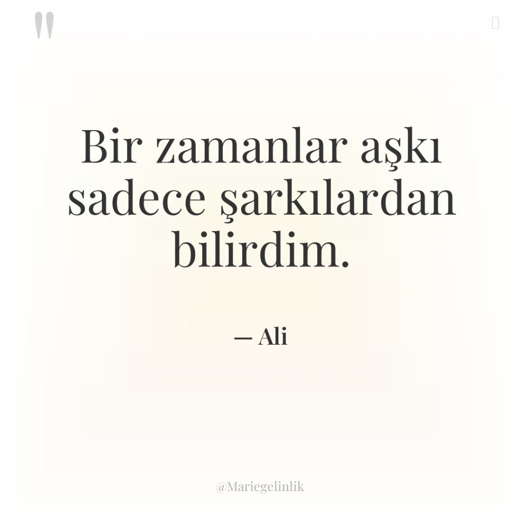 Bir zamanlar aşkı sadece şarkılardan bilirdim.