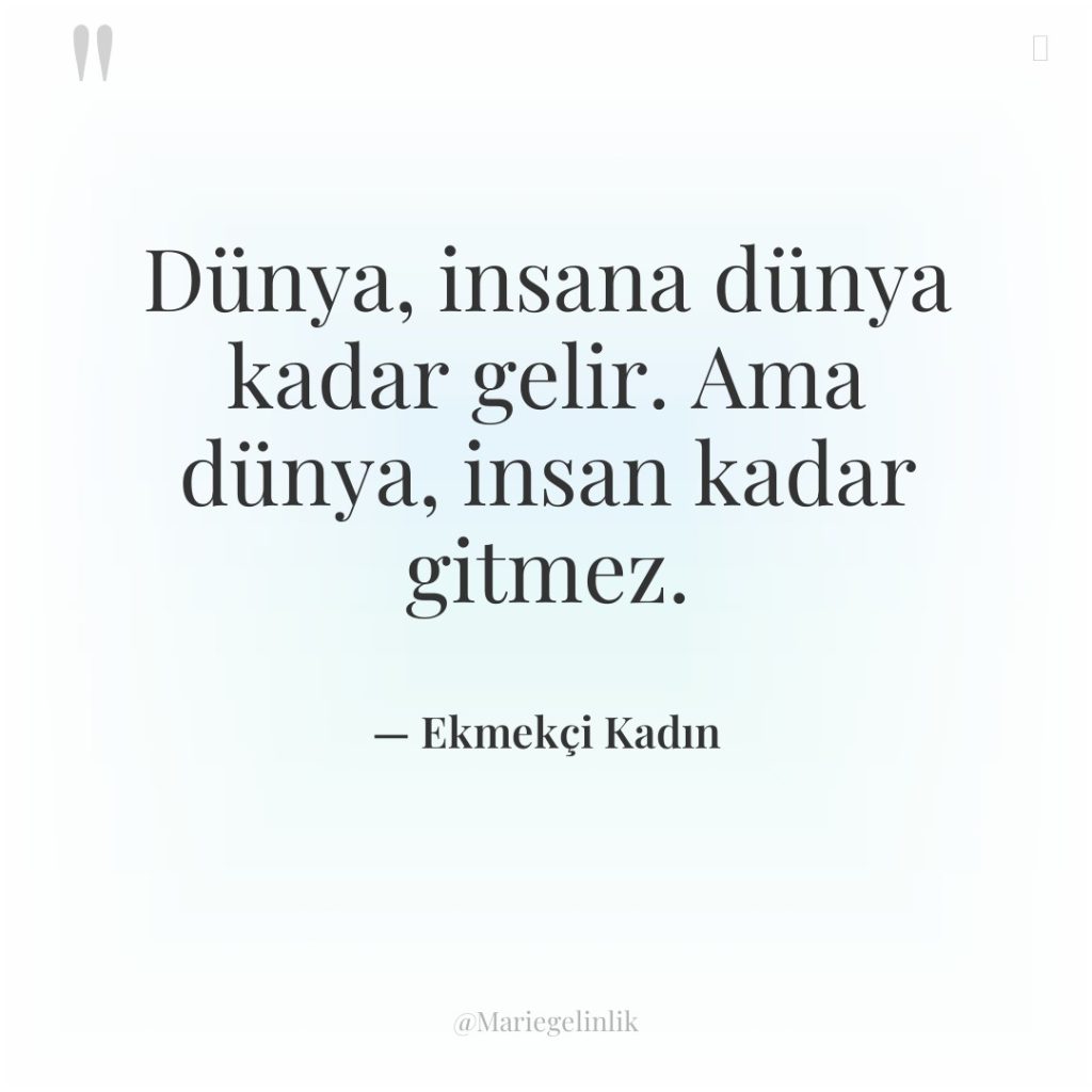 Dünya, insana dünya kadar gelir. Ama dünya, insan kadar gitmez.