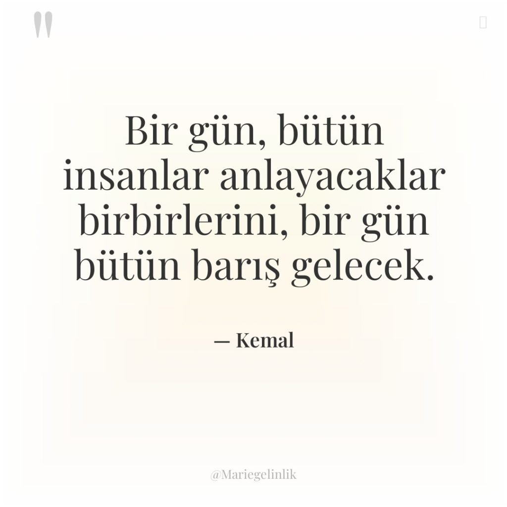 Bir gün, bütün insanlar anlayacaklar birbirlerini, bir gün bütün barış…