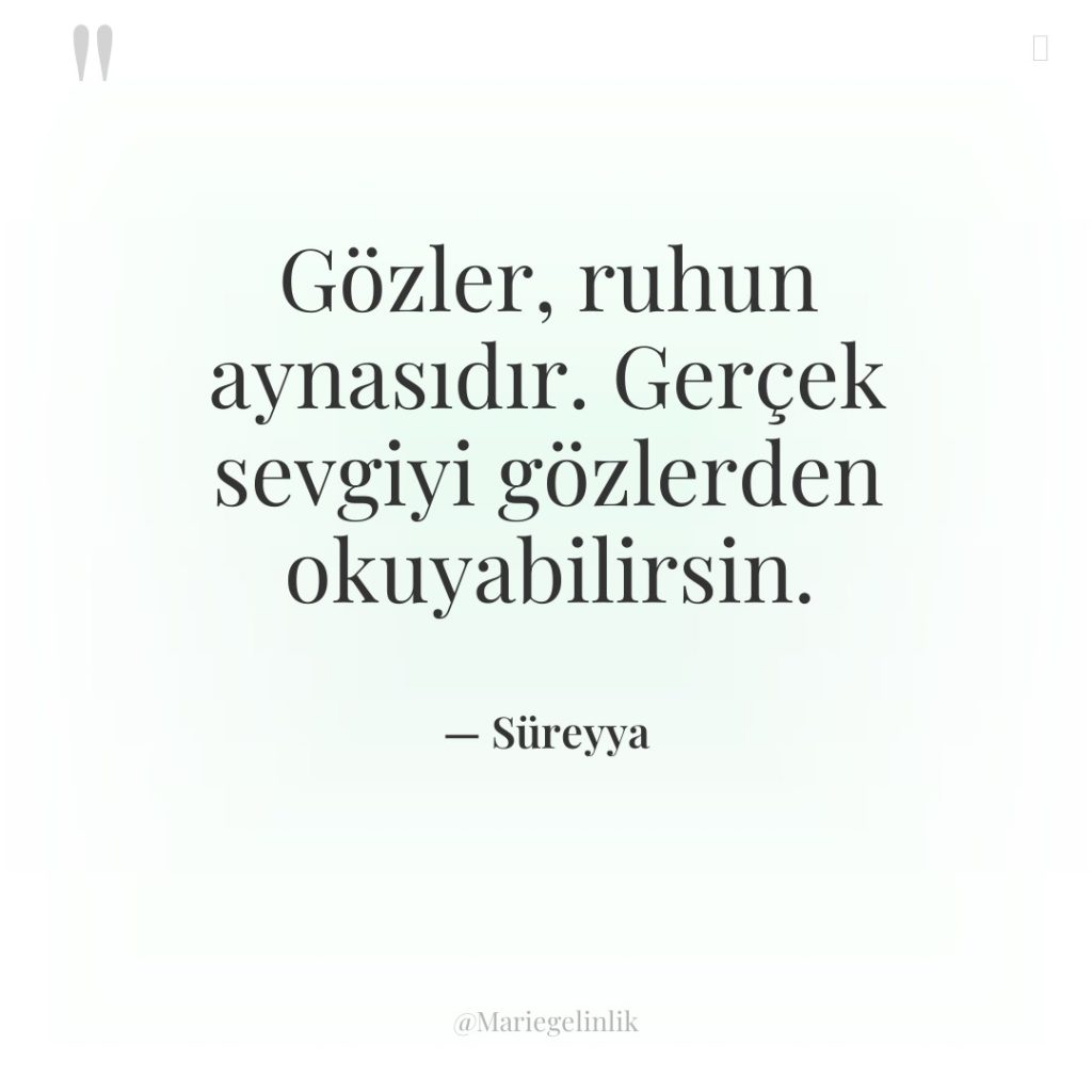 Gözler, ruhun aynasıdır. Gerçek sevgiyi gözlerden okuyabilirsin.