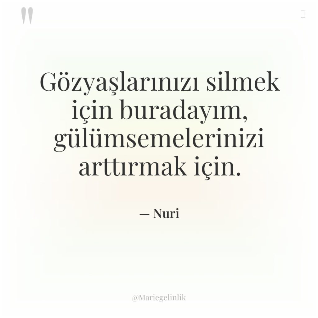 Gözyaşlarınızı silmek için buradayım, gülümsemelerinizi arttırmak için.