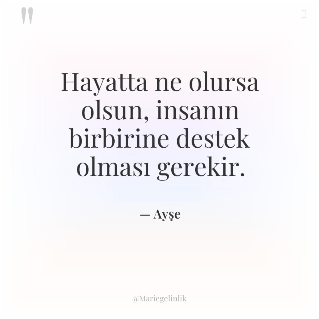 Hayatta ne olursa olsun, insanın birbirine destek olması gerekir.