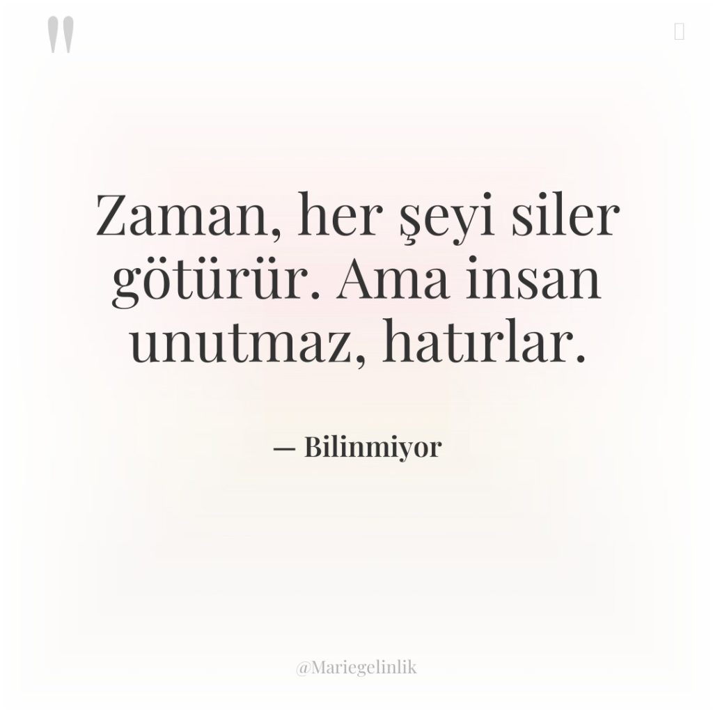 Zaman, her şeyi siler götürür. Ama insan unutmaz, hatırlar.