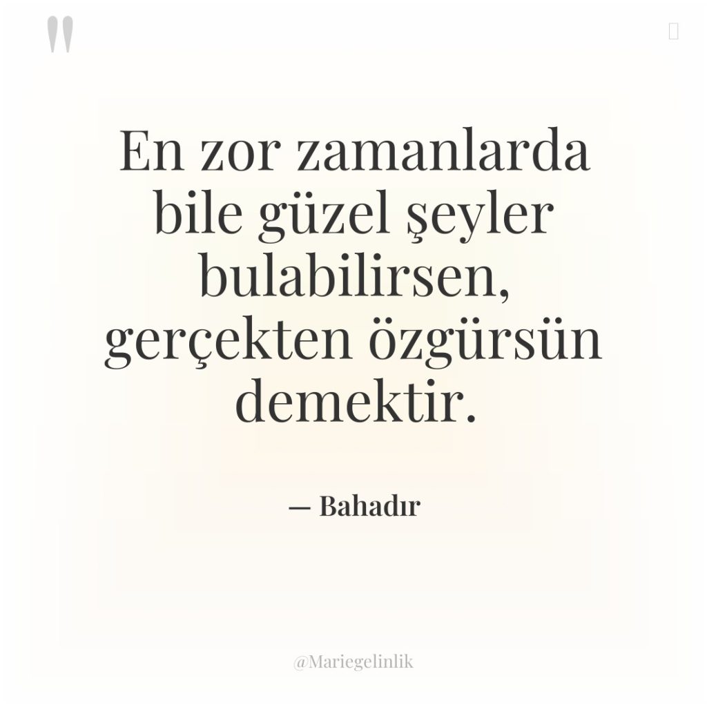 En zor zamanlarda bile güzel şeyler bulabilirsen, gerçekten özgürsün demektir.