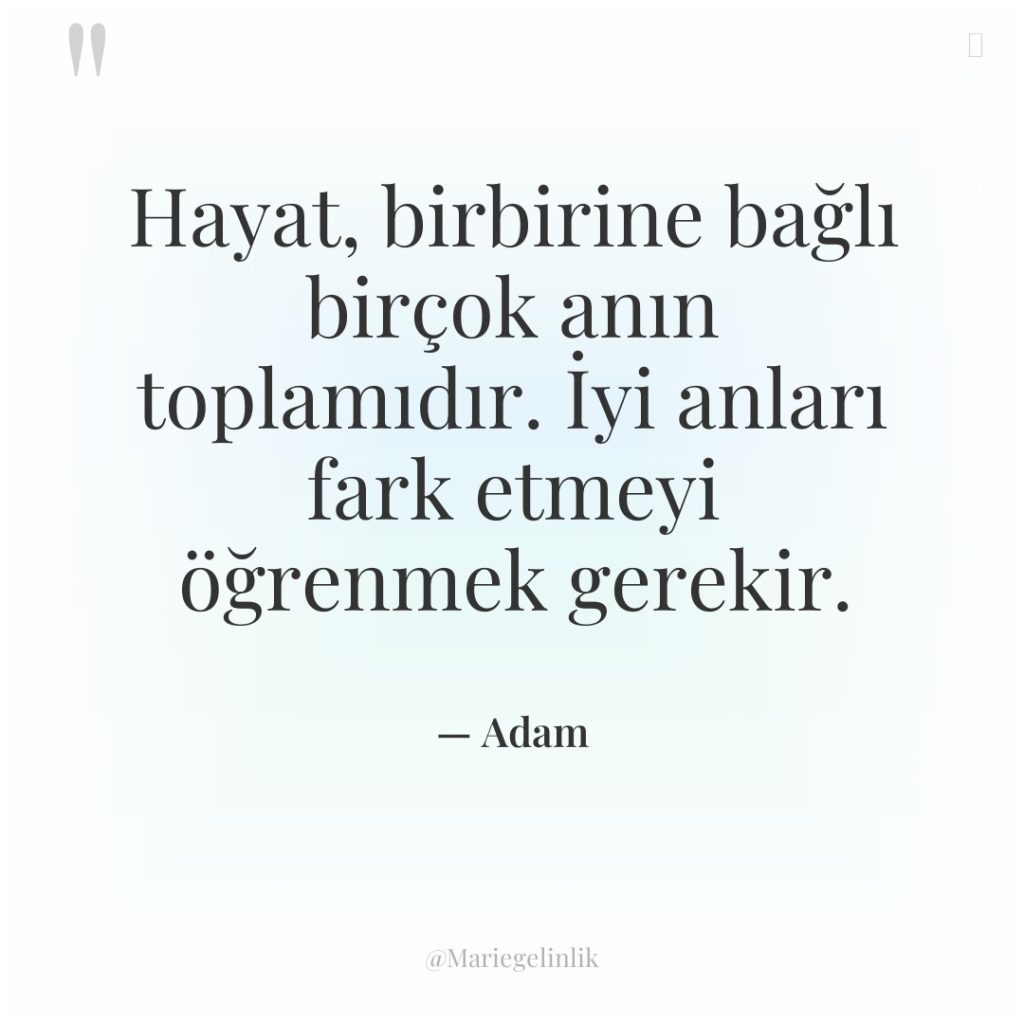 Hayat, birbirine bağlı birçok anın toplamıdır. İyi anları fark etmeyi…