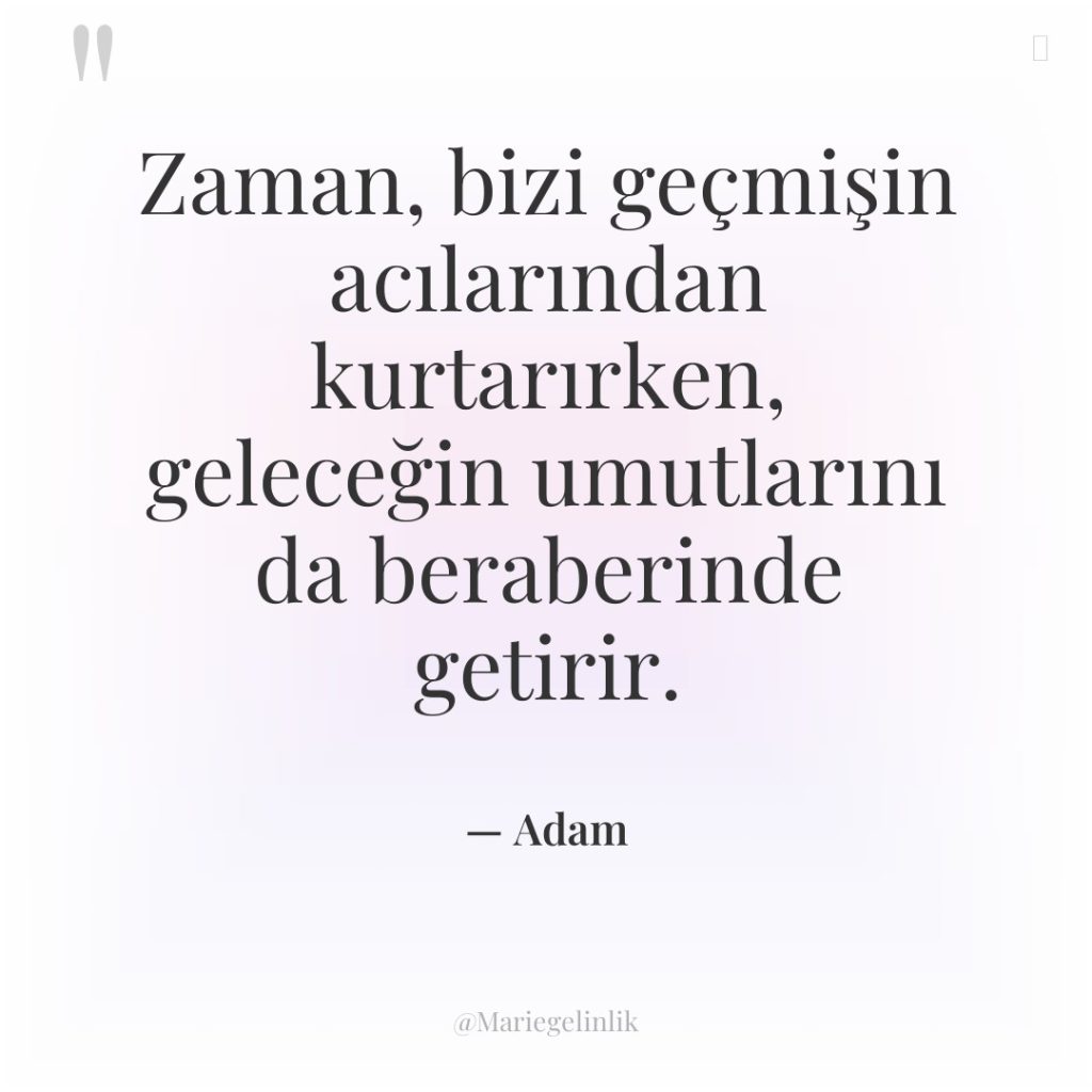 Zaman, bizi geçmişin acılarından kurtarırken, geleceğin umutlarını da beraberinde getirir.