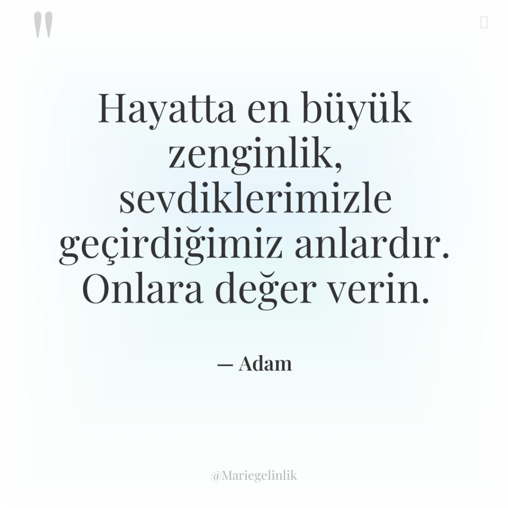 Hayatta en büyük zenginlik, sevdiklerimizle geçirdiğimiz anlardır. Onlara değer verin.