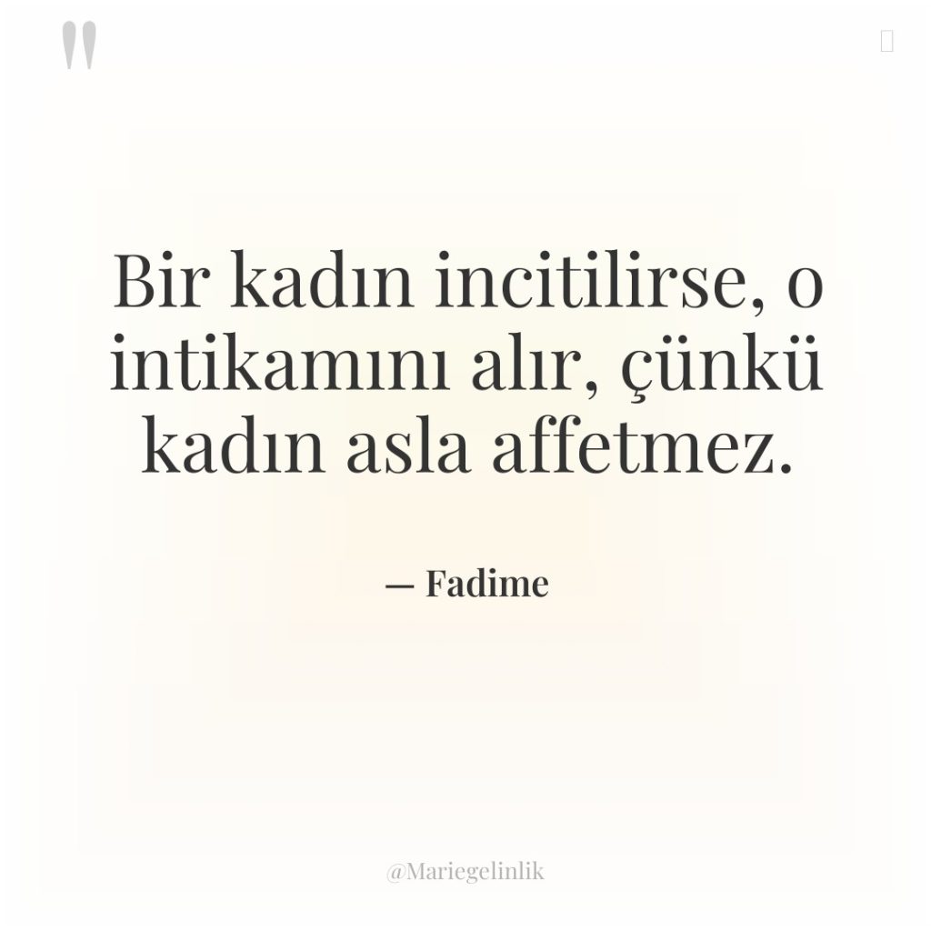 Bir kadın incitilirse, o intikamını alır, çünkü kadın asla affetmez.