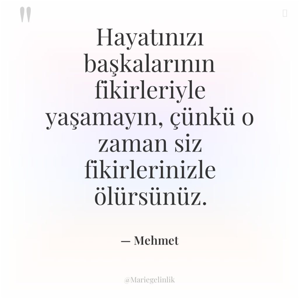 Hayatınızı başkalarının fikirleriyle yaşamayın, çünkü o zaman siz fikirlerinizle ölürsünüz.