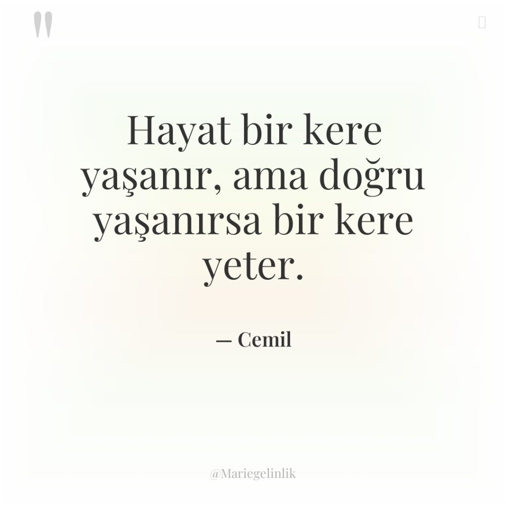 Hayat bir kere yaşanır, ama doğru yaşanırsa bir kere yeter.