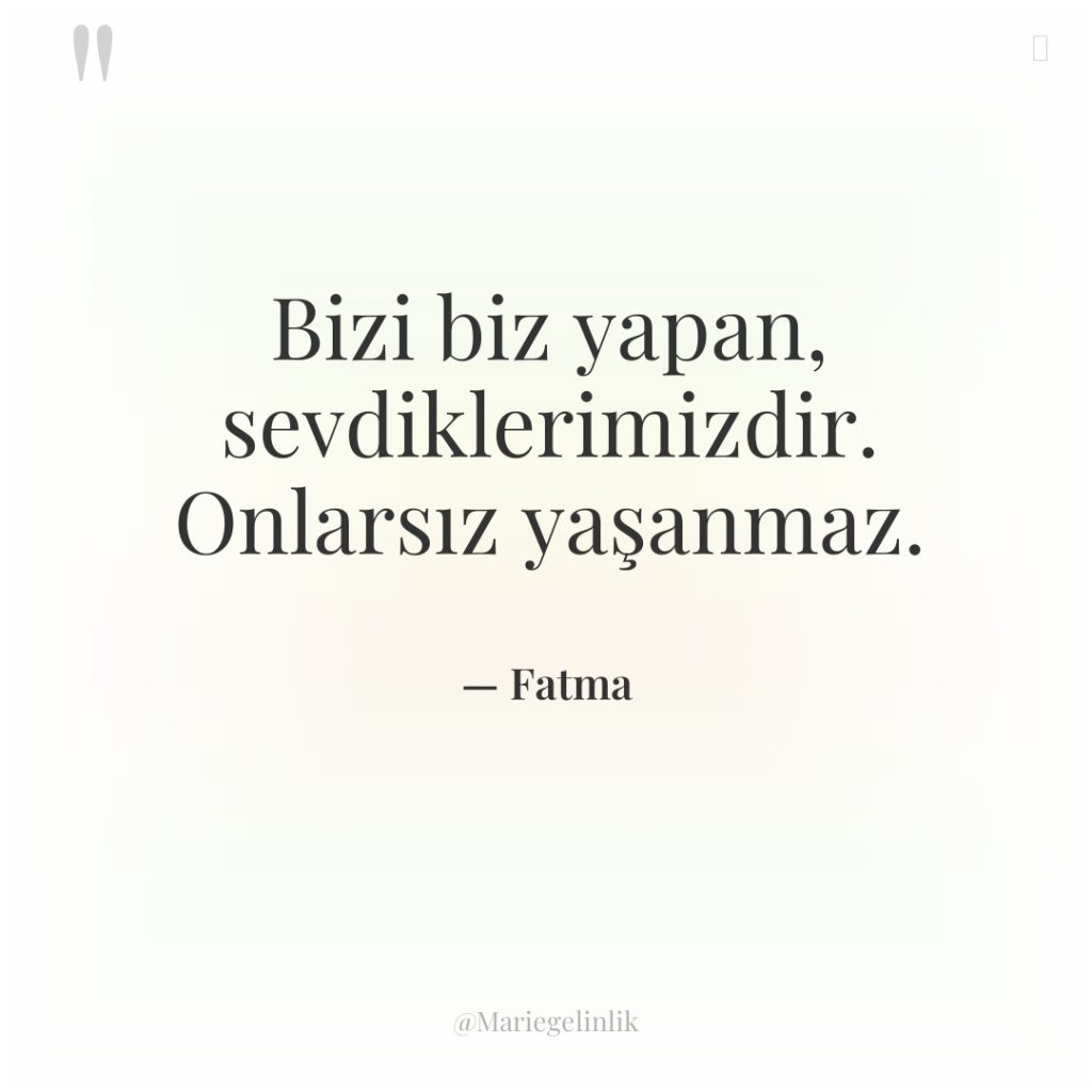 Bizi biz yapan, sevdiklerimizdir. Onlarsız yaşanmaz.