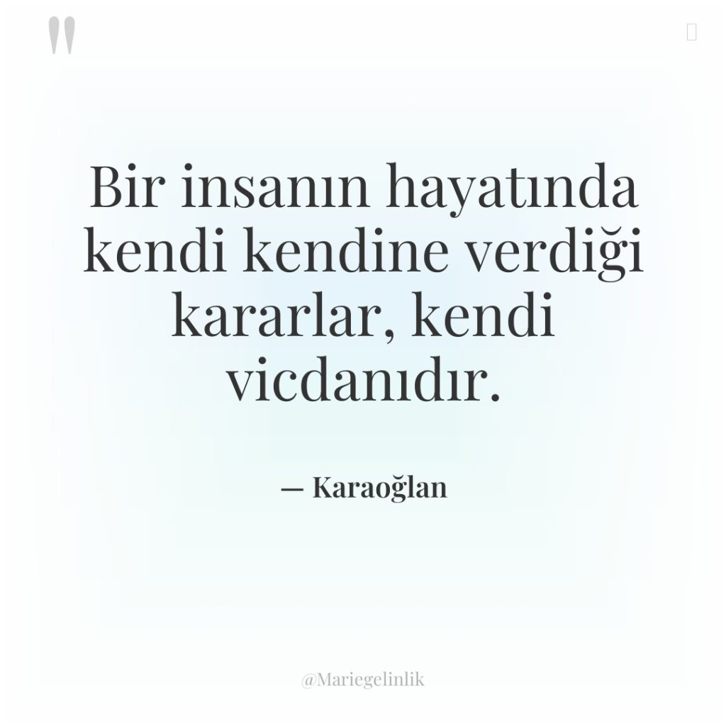 Bir insanın hayatında kendi kendine verdiği kararlar, kendi vicdanıdır.