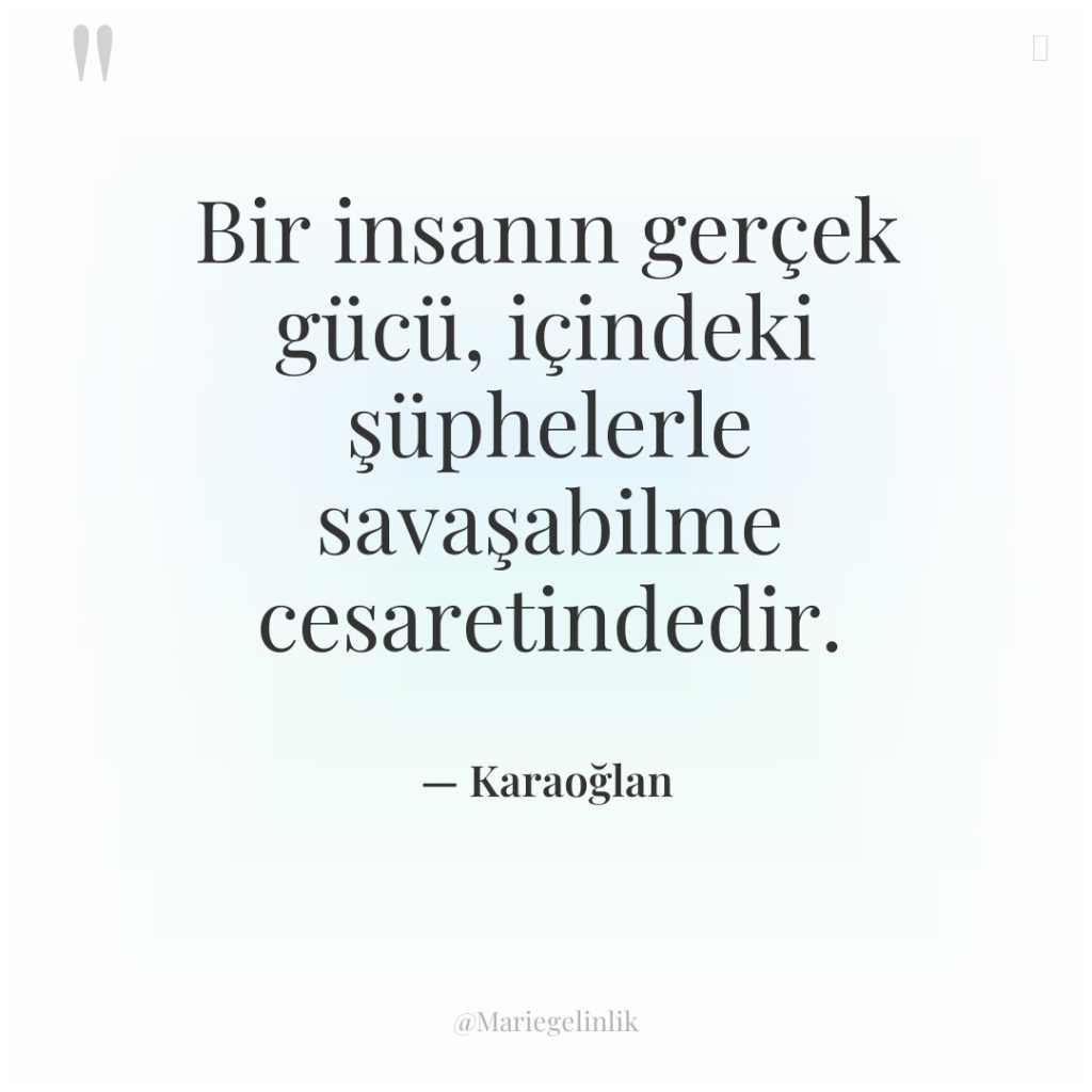 Bir insanın gerçek gücü, içindeki şüphelerle savaşabilme cesaretindedir.