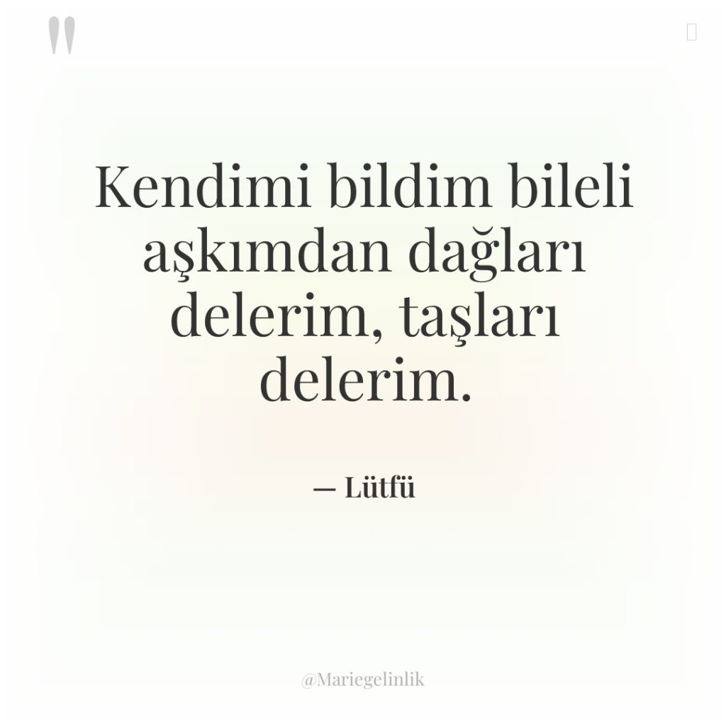 Kendimi bildim bileli aşkımdan dağları delerim, taşları delerim.