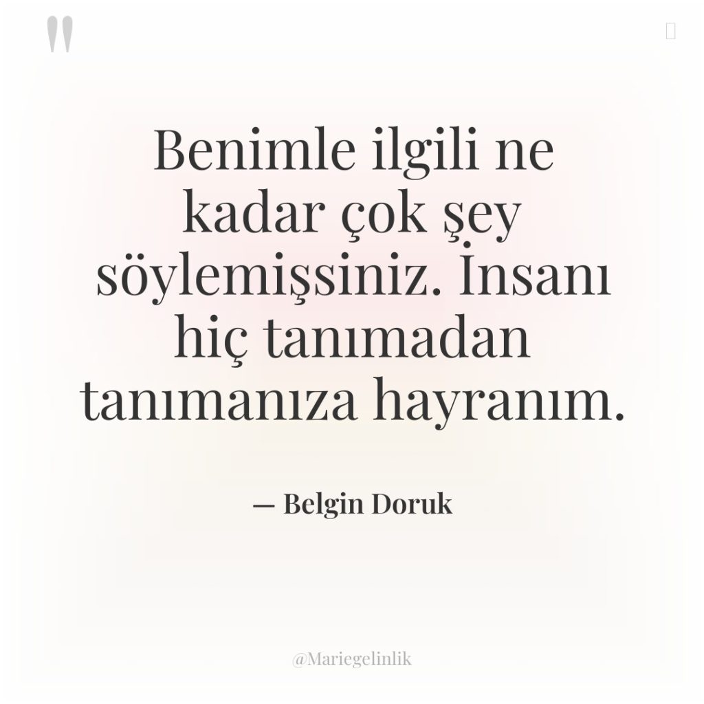 Benimle ilgili ne kadar çok şey söylemişsiniz. İnsanı hiç tanımadan…