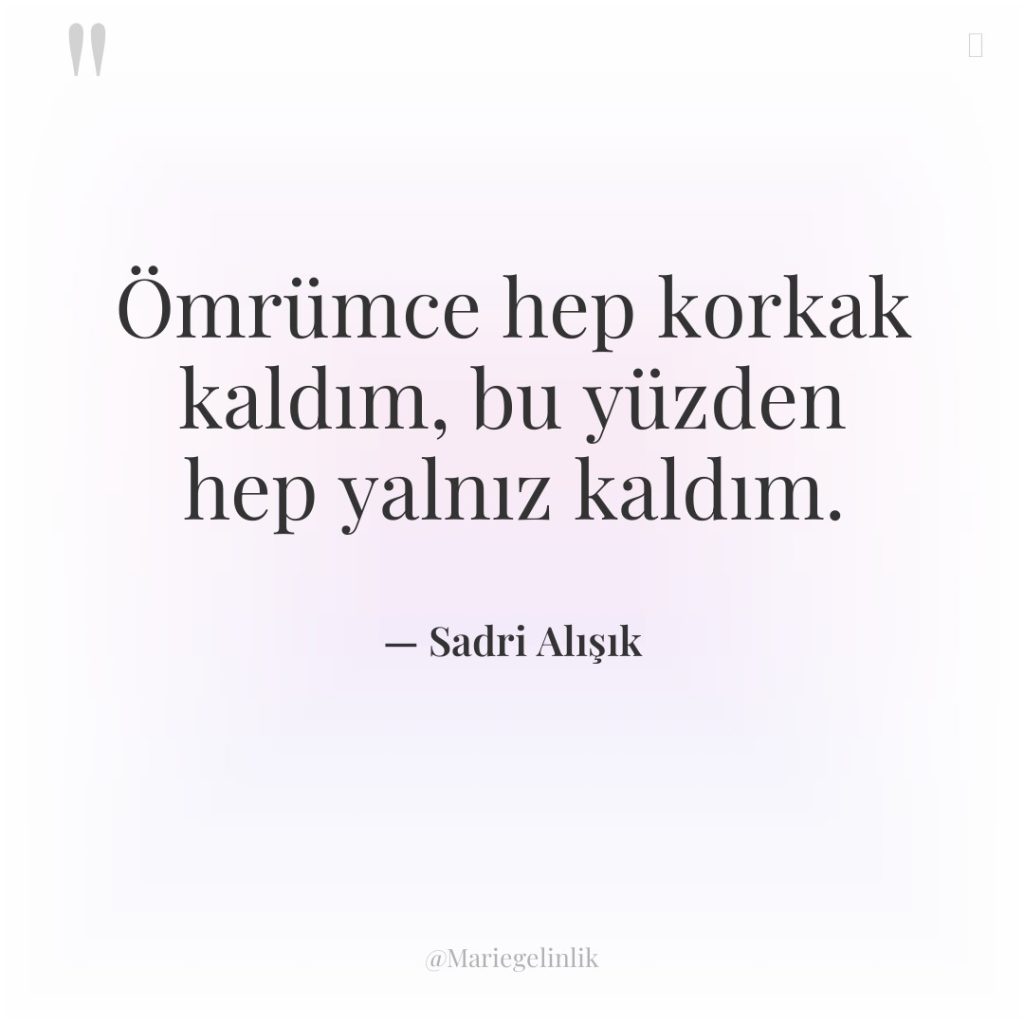 Ömrümce hep korkak kaldım, bu yüzden hep yalnız kaldım.