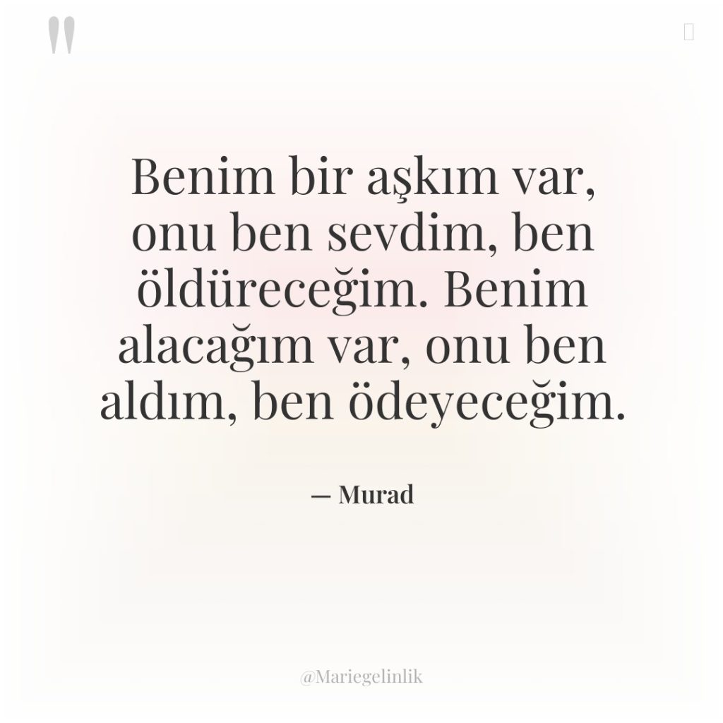 Benim bir aşkım var, onu ben sevdim, ben öldüreceğim. Benim…