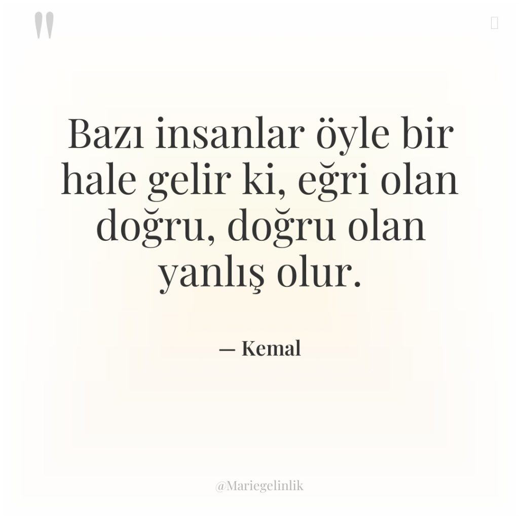 Bazı insanlar öyle bir hale gelir ki, eğri olan doğru,…