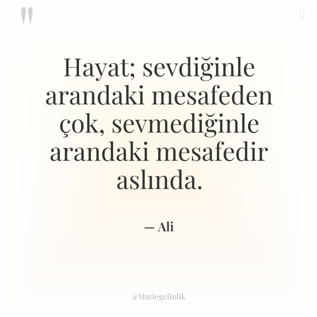 Hayat; sevdiğinle arandaki mesafeden çok, sevmediğinle arandaki mesafedir aslında.
