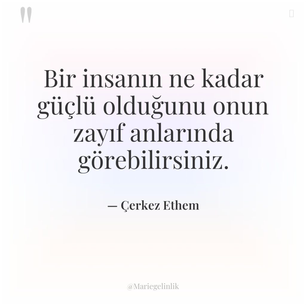 Bir insanın ne kadar güçlü olduğunu onun zayıf anlarında görebilirsiniz.