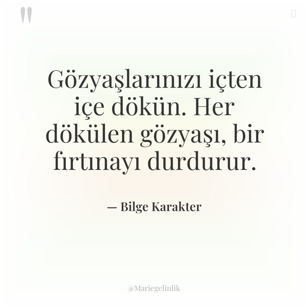 Gözyaşlarınızı içten içe dökün. Her dökülen gözyaşı, bir fırtınayı durdurur.