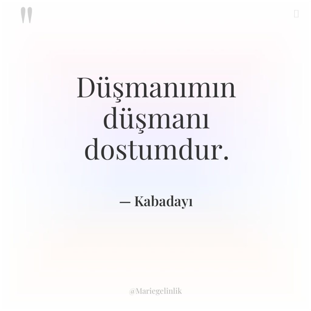 Düşmanımın düşmanı dostumdur.