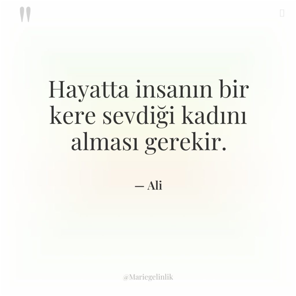 Hayatta insanın bir kere sevdiği kadını alması gerekir.