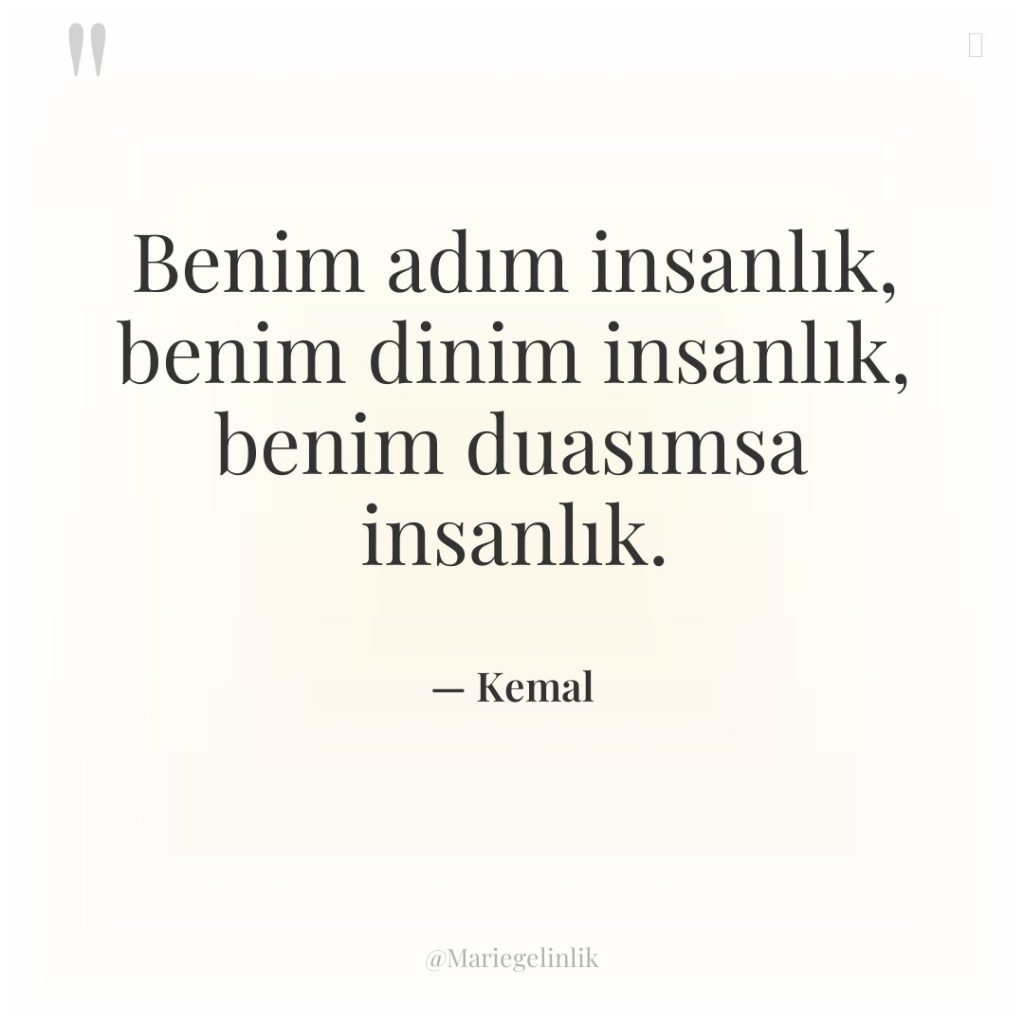 Benim adım insanlık, benim dinim insanlık, benim duasımsa insanlık.